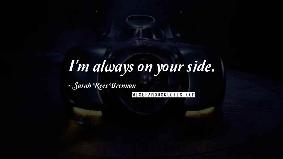 Sarah Rees Brennan Quotes: I'm always on your side.