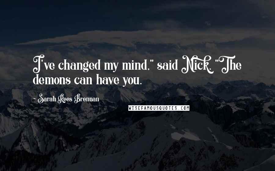 Sarah Rees Brennan Quotes: I've changed my mind," said Nick. "The demons can have you.