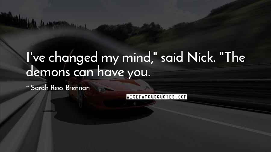 Sarah Rees Brennan Quotes: I've changed my mind," said Nick. "The demons can have you.
