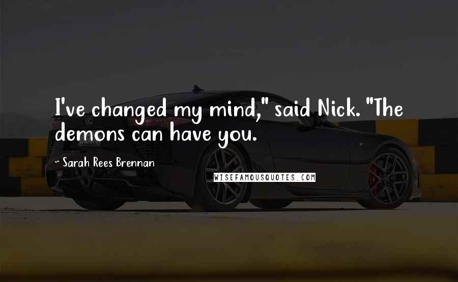 Sarah Rees Brennan Quotes: I've changed my mind," said Nick. "The demons can have you.