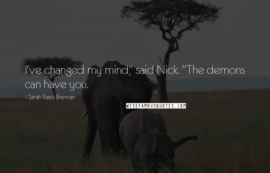 Sarah Rees Brennan Quotes: I've changed my mind," said Nick. "The demons can have you.