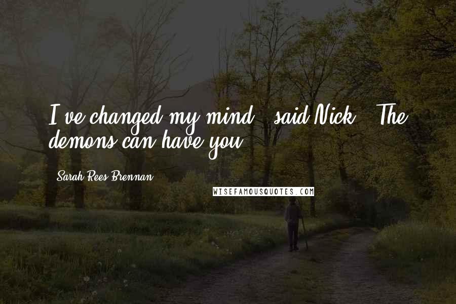 Sarah Rees Brennan Quotes: I've changed my mind," said Nick. "The demons can have you.