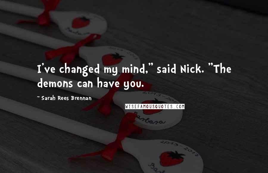 Sarah Rees Brennan Quotes: I've changed my mind," said Nick. "The demons can have you.