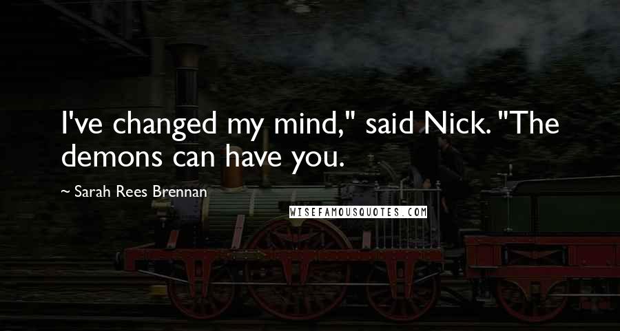 Sarah Rees Brennan Quotes: I've changed my mind," said Nick. "The demons can have you.