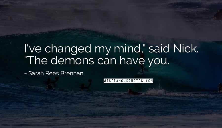 Sarah Rees Brennan Quotes: I've changed my mind," said Nick. "The demons can have you.
