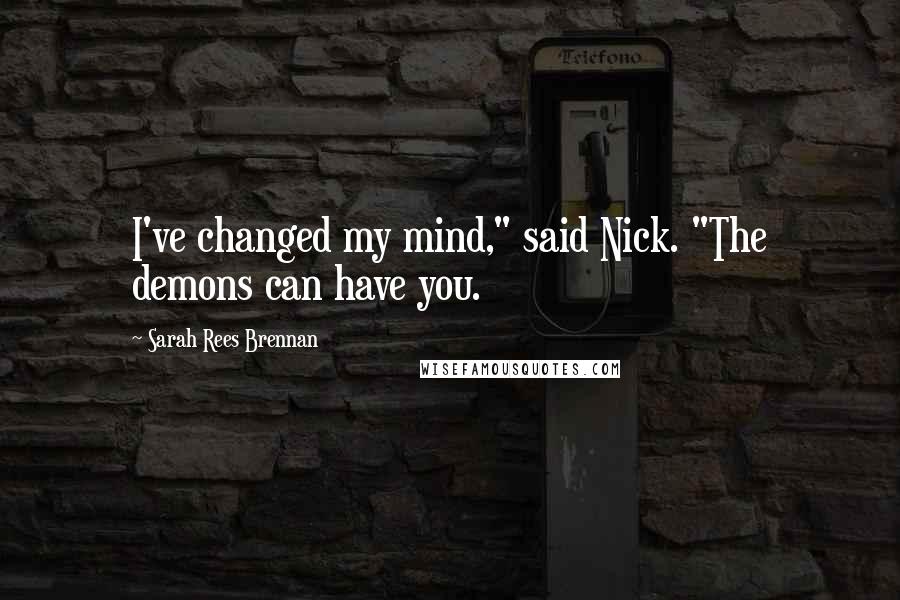 Sarah Rees Brennan Quotes: I've changed my mind," said Nick. "The demons can have you.