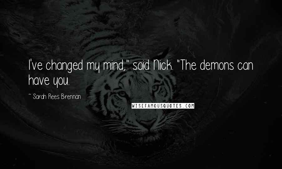 Sarah Rees Brennan Quotes: I've changed my mind," said Nick. "The demons can have you.