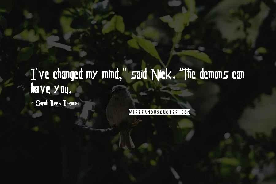 Sarah Rees Brennan Quotes: I've changed my mind," said Nick. "The demons can have you.