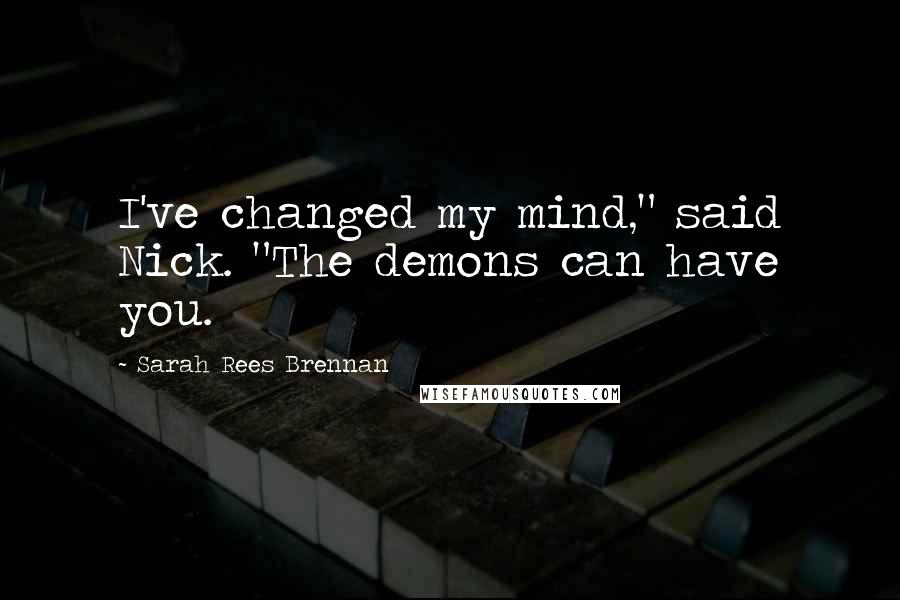 Sarah Rees Brennan Quotes: I've changed my mind," said Nick. "The demons can have you.