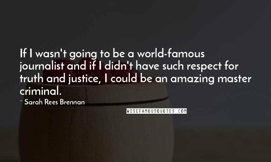 Sarah Rees Brennan Quotes: If I wasn't going to be a world-famous journalist and if I didn't have such respect for truth and justice, I could be an amazing master criminal.
