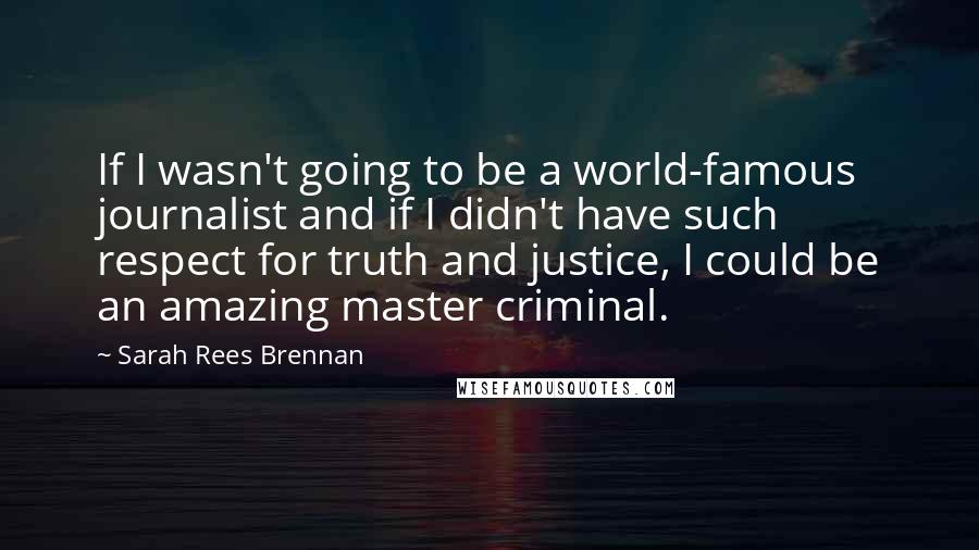 Sarah Rees Brennan Quotes: If I wasn't going to be a world-famous journalist and if I didn't have such respect for truth and justice, I could be an amazing master criminal.