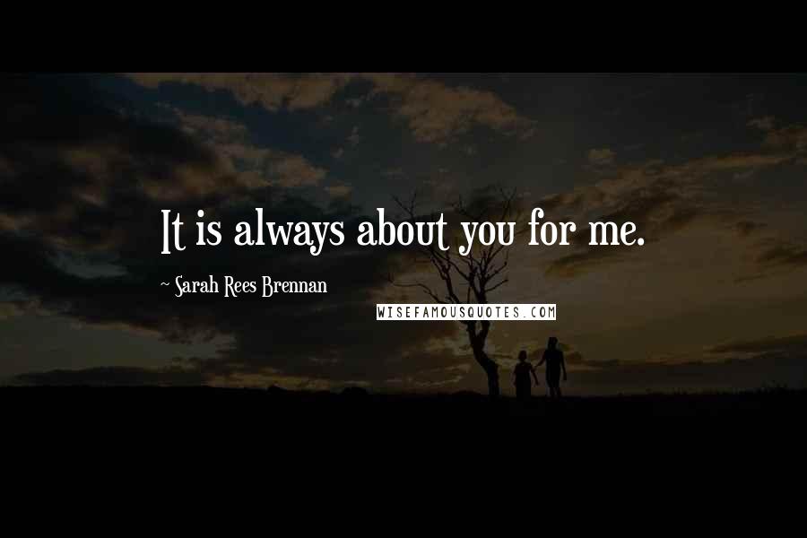 Sarah Rees Brennan Quotes: It is always about you for me.