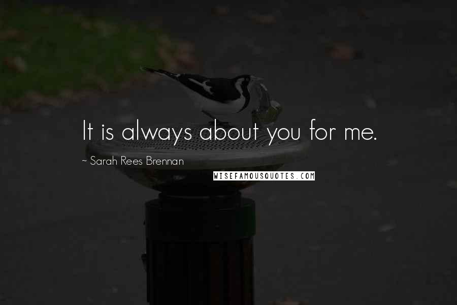 Sarah Rees Brennan Quotes: It is always about you for me.