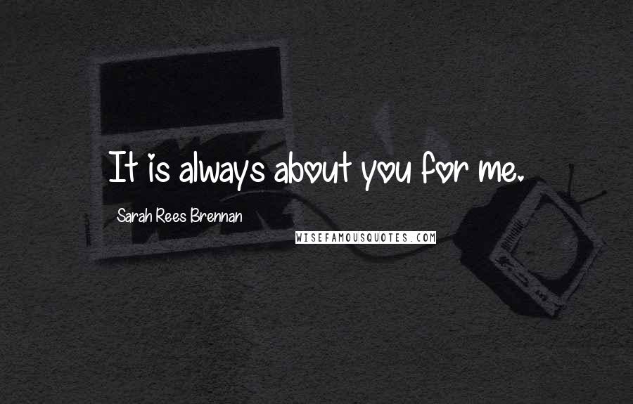 Sarah Rees Brennan Quotes: It is always about you for me.