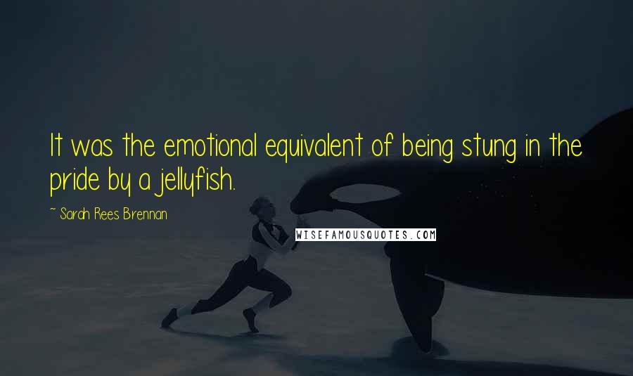 Sarah Rees Brennan Quotes: It was the emotional equivalent of being stung in the pride by a jellyfish.