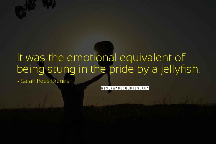 Sarah Rees Brennan Quotes: It was the emotional equivalent of being stung in the pride by a jellyfish.