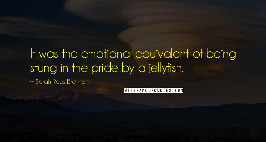 Sarah Rees Brennan Quotes: It was the emotional equivalent of being stung in the pride by a jellyfish.