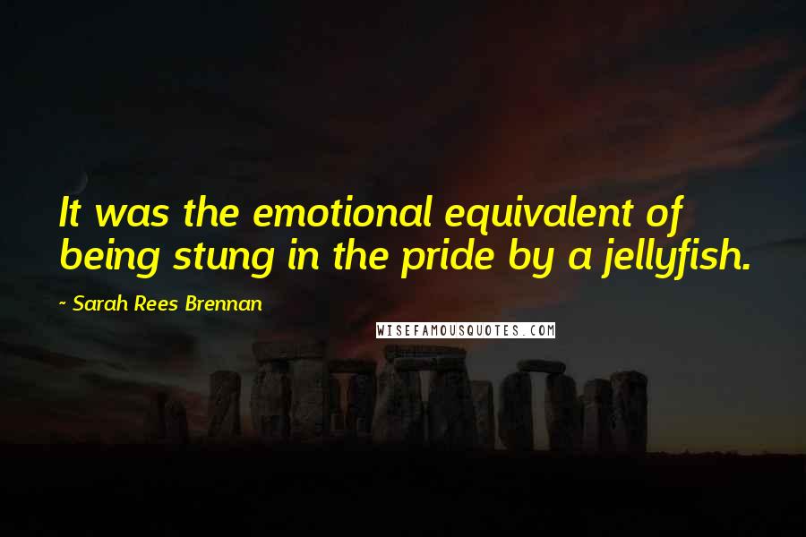 Sarah Rees Brennan Quotes: It was the emotional equivalent of being stung in the pride by a jellyfish.