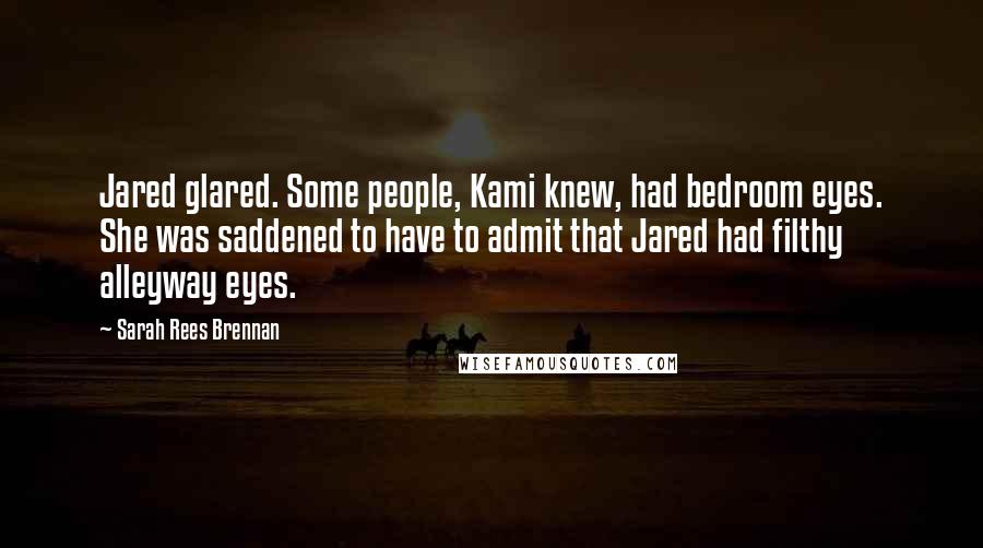 Sarah Rees Brennan Quotes: Jared glared. Some people, Kami knew, had bedroom eyes. She was saddened to have to admit that Jared had filthy alleyway eyes.