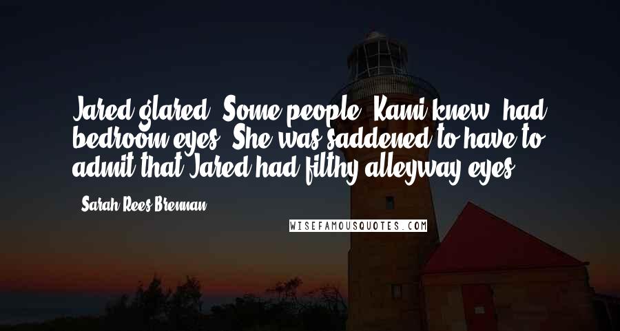 Sarah Rees Brennan Quotes: Jared glared. Some people, Kami knew, had bedroom eyes. She was saddened to have to admit that Jared had filthy alleyway eyes.