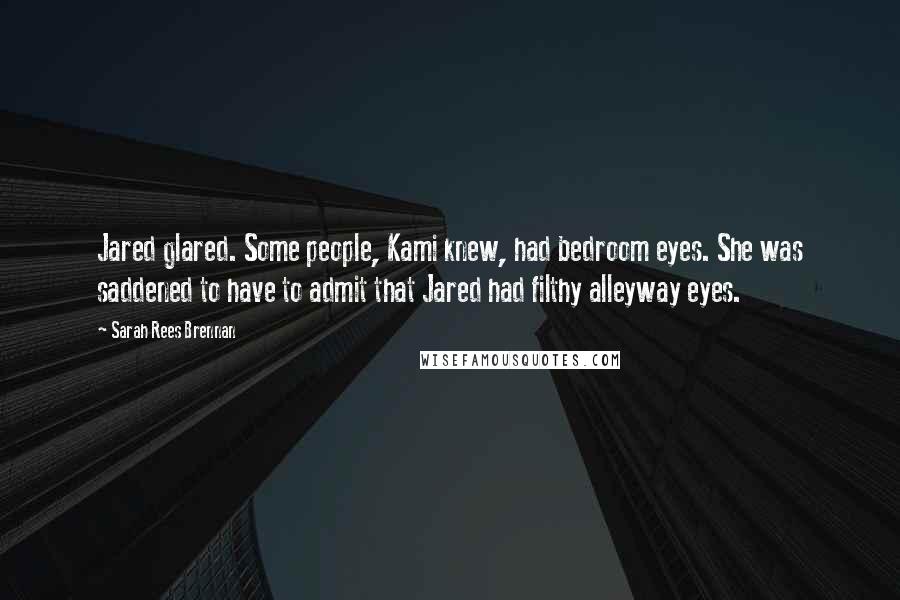 Sarah Rees Brennan Quotes: Jared glared. Some people, Kami knew, had bedroom eyes. She was saddened to have to admit that Jared had filthy alleyway eyes.