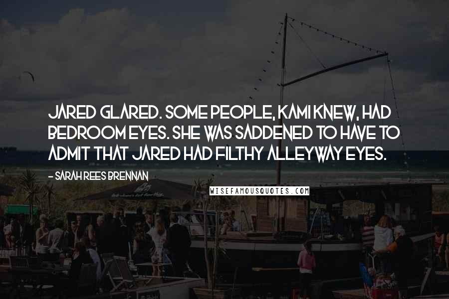 Sarah Rees Brennan Quotes: Jared glared. Some people, Kami knew, had bedroom eyes. She was saddened to have to admit that Jared had filthy alleyway eyes.