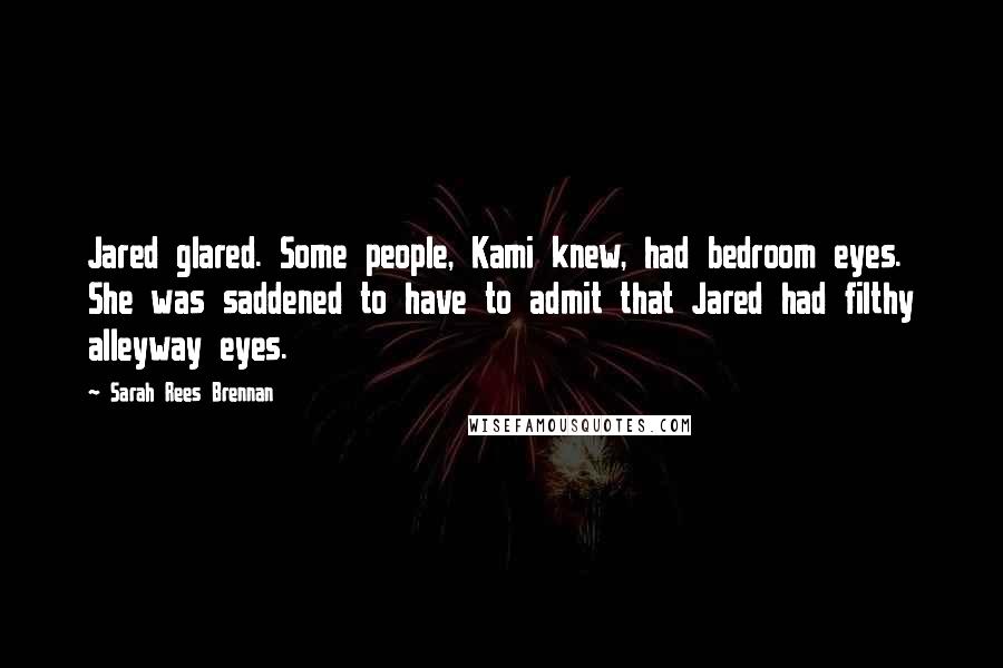 Sarah Rees Brennan Quotes: Jared glared. Some people, Kami knew, had bedroom eyes. She was saddened to have to admit that Jared had filthy alleyway eyes.