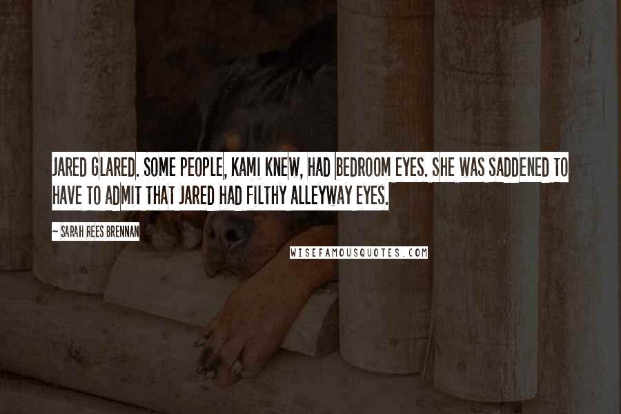 Sarah Rees Brennan Quotes: Jared glared. Some people, Kami knew, had bedroom eyes. She was saddened to have to admit that Jared had filthy alleyway eyes.