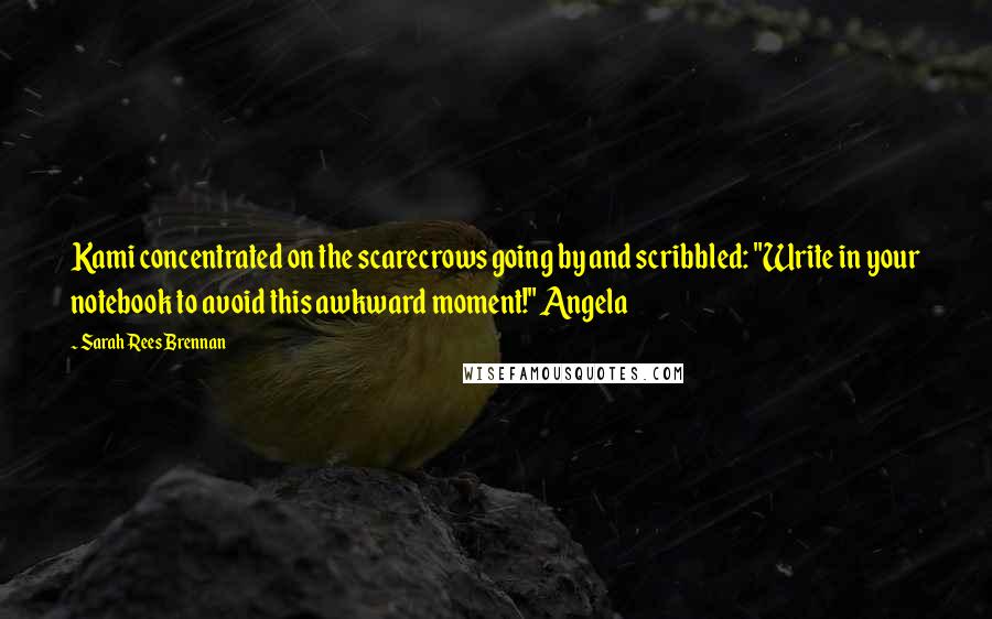 Sarah Rees Brennan Quotes: Kami concentrated on the scarecrows going by and scribbled: "Write in your notebook to avoid this awkward moment!" Angela