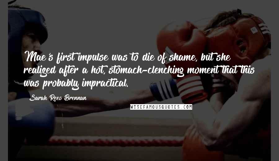 Sarah Rees Brennan Quotes: Mae's first impulse was to die of shame, but she realized after a hot, stomach-clenching moment that this was probably impractical.