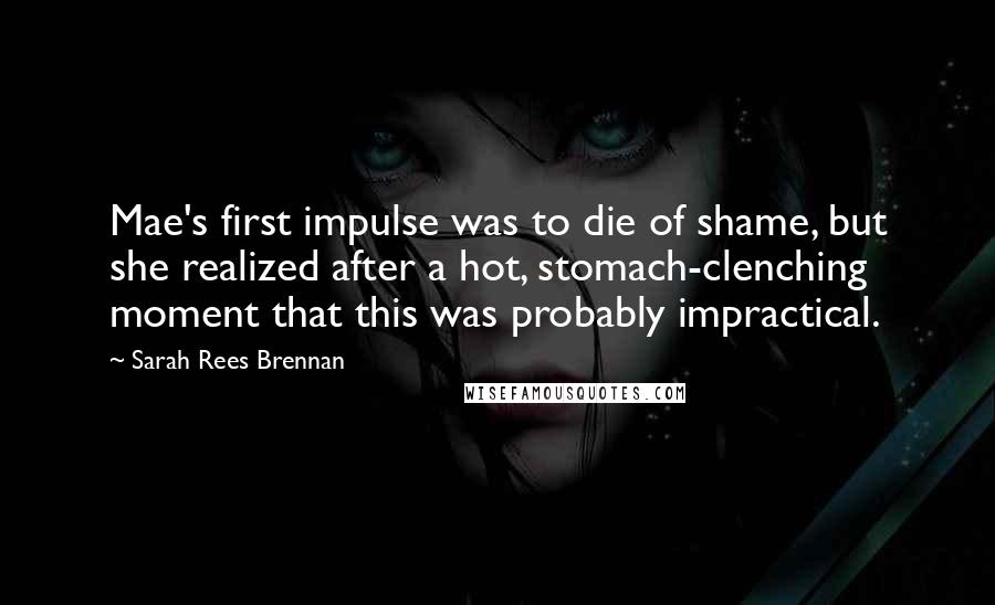 Sarah Rees Brennan Quotes: Mae's first impulse was to die of shame, but she realized after a hot, stomach-clenching moment that this was probably impractical.