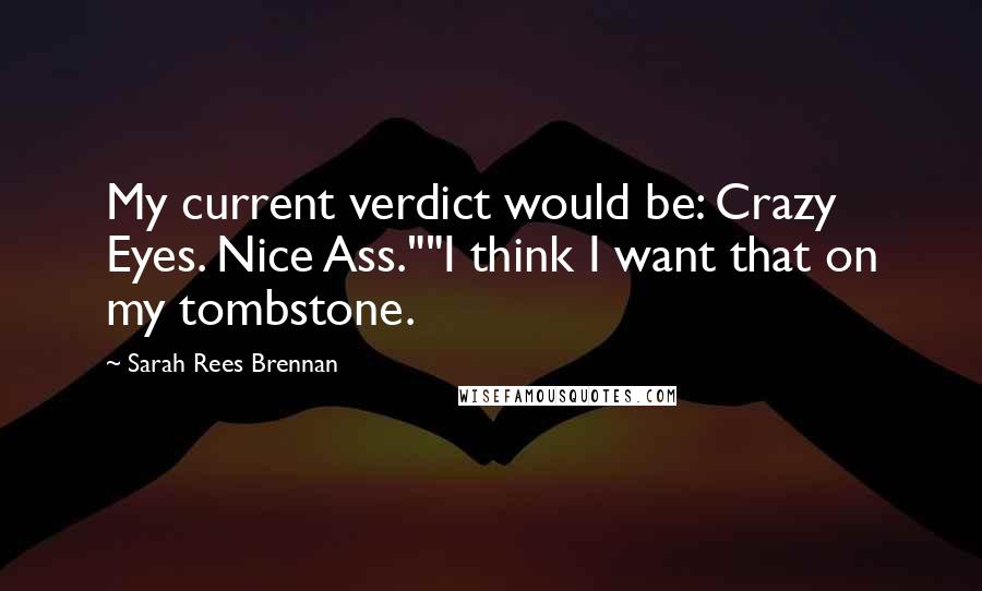 Sarah Rees Brennan Quotes: My current verdict would be: Crazy Eyes. Nice Ass.""I think I want that on my tombstone.