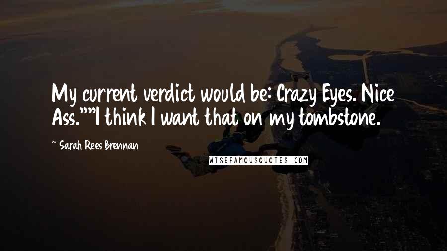 Sarah Rees Brennan Quotes: My current verdict would be: Crazy Eyes. Nice Ass.""I think I want that on my tombstone.