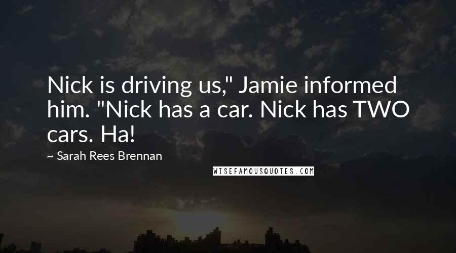 Sarah Rees Brennan Quotes: Nick is driving us," Jamie informed him. "Nick has a car. Nick has TWO cars. Ha!