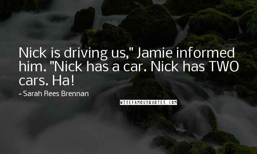 Sarah Rees Brennan Quotes: Nick is driving us," Jamie informed him. "Nick has a car. Nick has TWO cars. Ha!