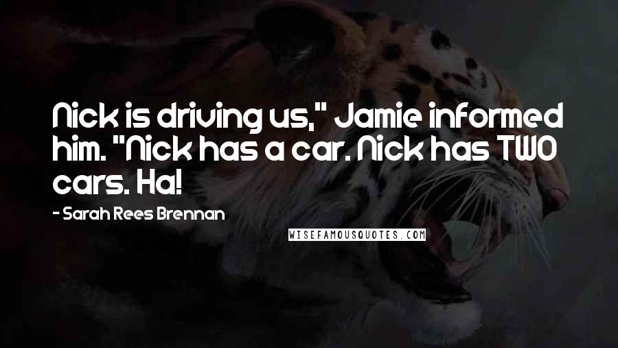 Sarah Rees Brennan Quotes: Nick is driving us," Jamie informed him. "Nick has a car. Nick has TWO cars. Ha!