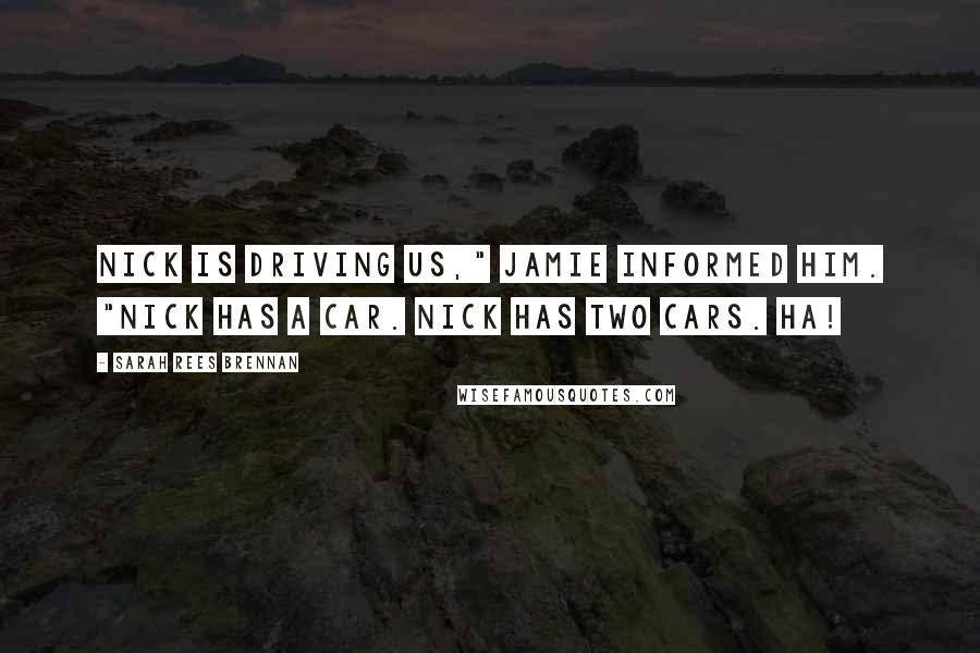 Sarah Rees Brennan Quotes: Nick is driving us," Jamie informed him. "Nick has a car. Nick has TWO cars. Ha!