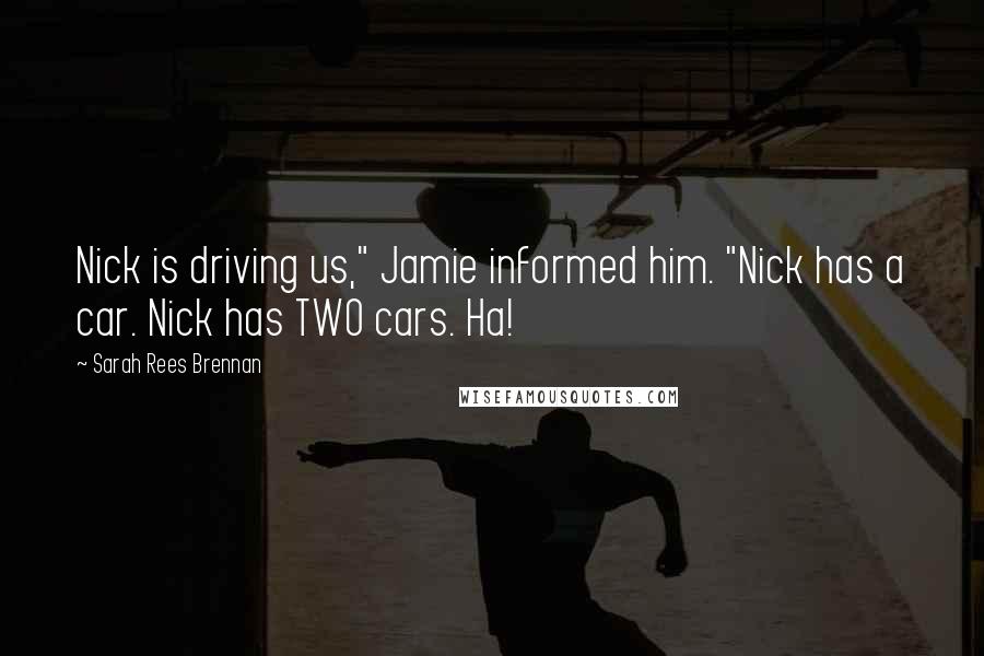 Sarah Rees Brennan Quotes: Nick is driving us," Jamie informed him. "Nick has a car. Nick has TWO cars. Ha!