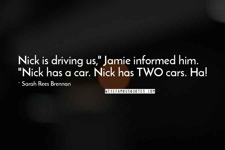 Sarah Rees Brennan Quotes: Nick is driving us," Jamie informed him. "Nick has a car. Nick has TWO cars. Ha!