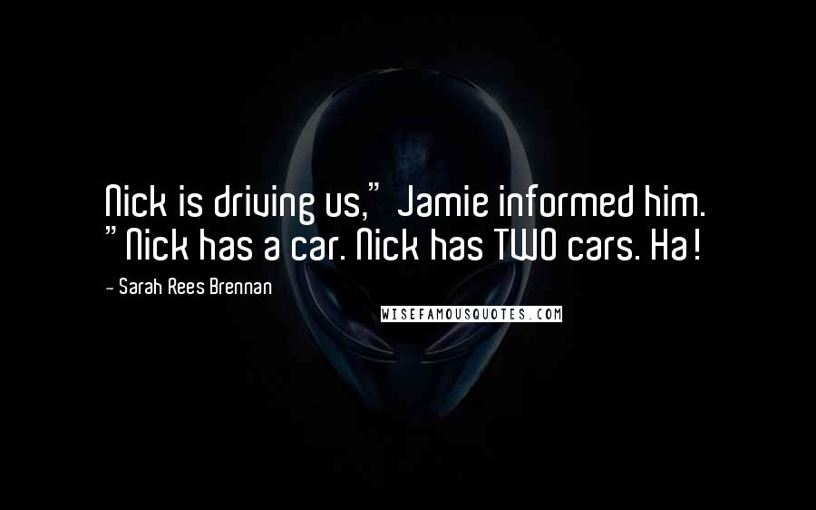 Sarah Rees Brennan Quotes: Nick is driving us," Jamie informed him. "Nick has a car. Nick has TWO cars. Ha!