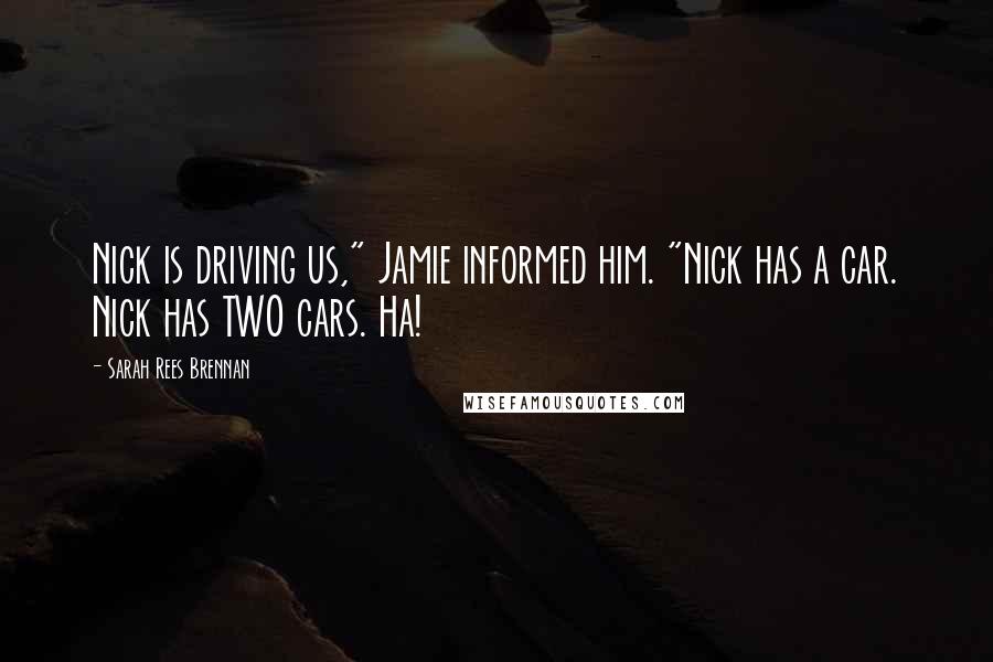 Sarah Rees Brennan Quotes: Nick is driving us," Jamie informed him. "Nick has a car. Nick has TWO cars. Ha!