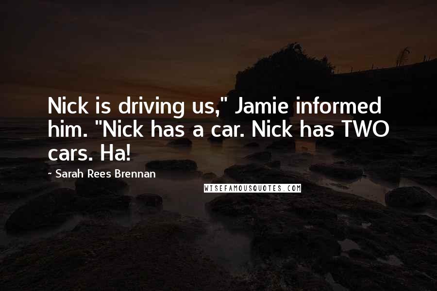 Sarah Rees Brennan Quotes: Nick is driving us," Jamie informed him. "Nick has a car. Nick has TWO cars. Ha!