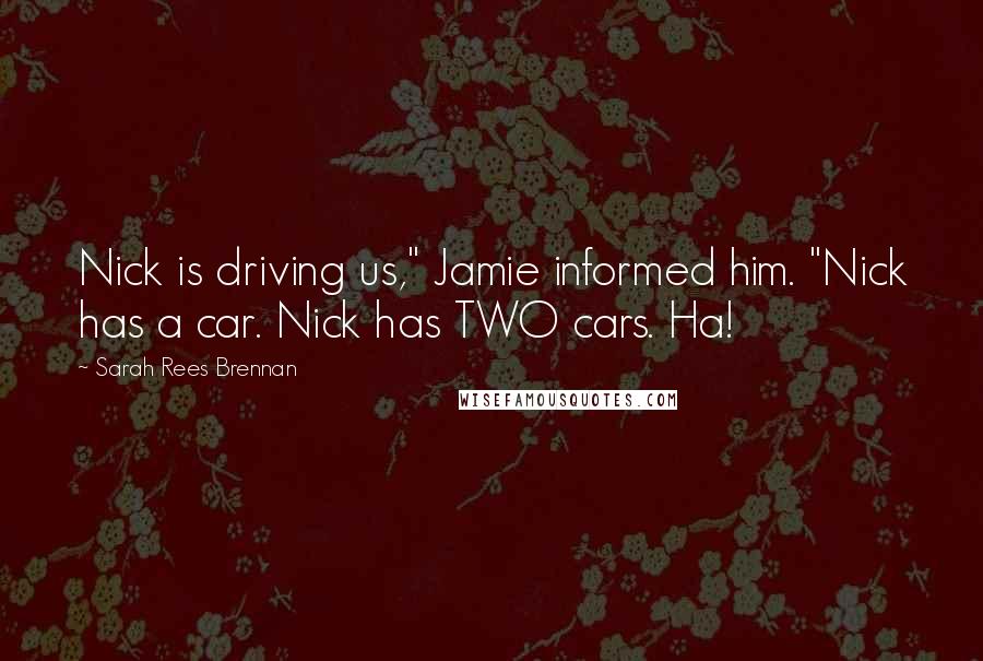 Sarah Rees Brennan Quotes: Nick is driving us," Jamie informed him. "Nick has a car. Nick has TWO cars. Ha!