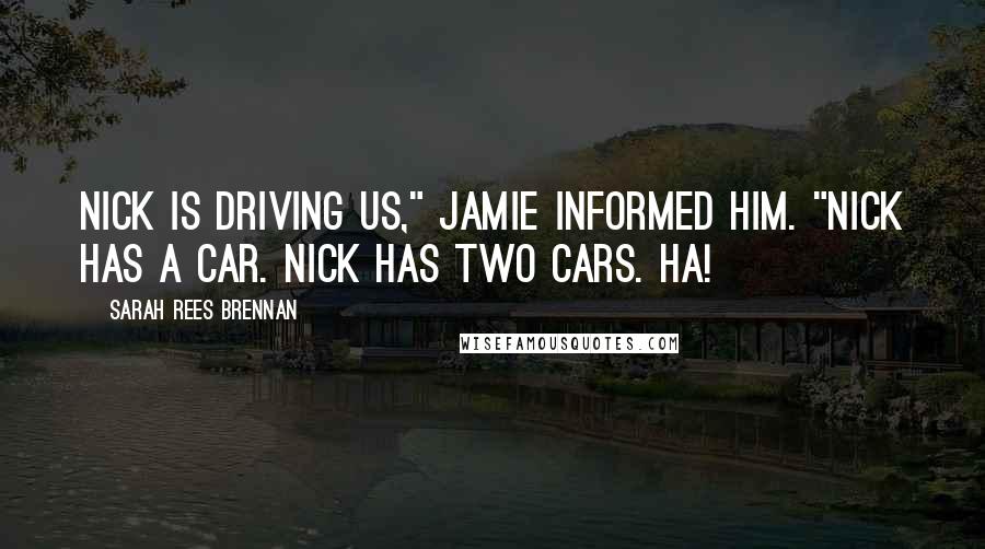 Sarah Rees Brennan Quotes: Nick is driving us," Jamie informed him. "Nick has a car. Nick has TWO cars. Ha!
