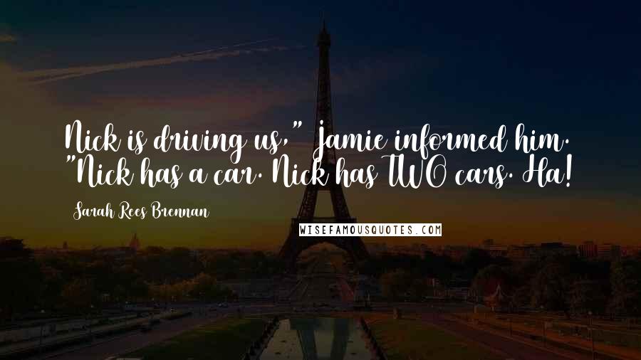 Sarah Rees Brennan Quotes: Nick is driving us," Jamie informed him. "Nick has a car. Nick has TWO cars. Ha!