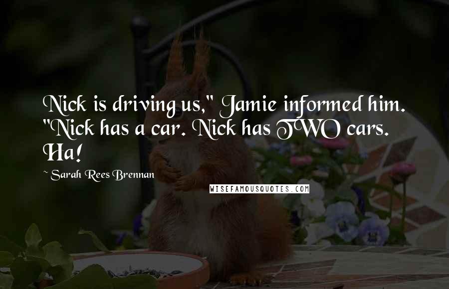 Sarah Rees Brennan Quotes: Nick is driving us," Jamie informed him. "Nick has a car. Nick has TWO cars. Ha!