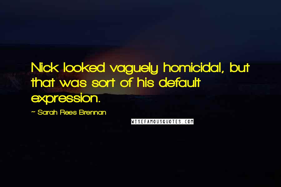 Sarah Rees Brennan Quotes: Nick looked vaguely homicidal, but that was sort of his default expression.