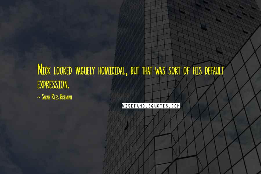 Sarah Rees Brennan Quotes: Nick looked vaguely homicidal, but that was sort of his default expression.