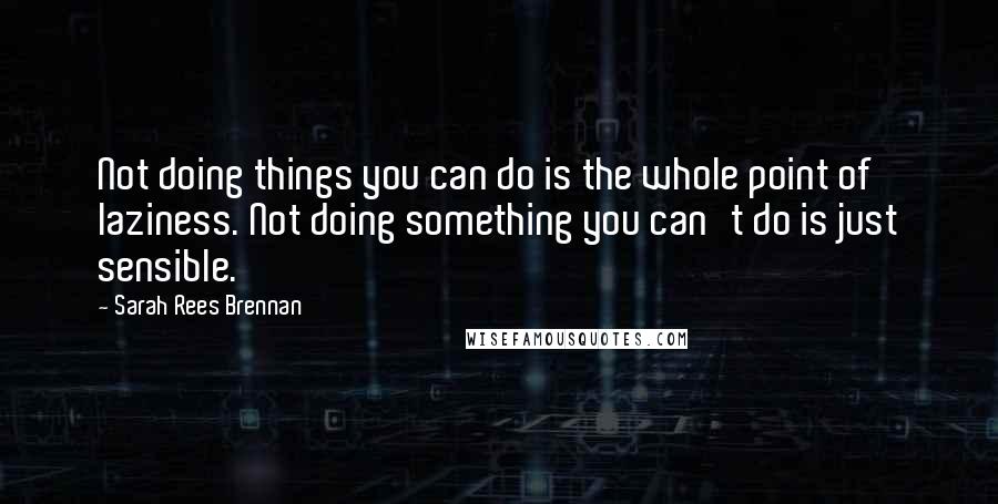 Sarah Rees Brennan Quotes: Not doing things you can do is the whole point of laziness. Not doing something you can't do is just sensible.