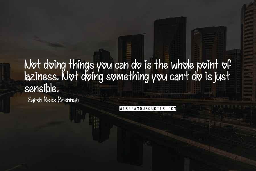 Sarah Rees Brennan Quotes: Not doing things you can do is the whole point of laziness. Not doing something you can't do is just sensible.